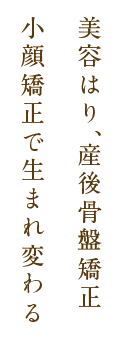 「美容はり」「産後骨盤矯正」「小顔矯正」で生まれ変わる